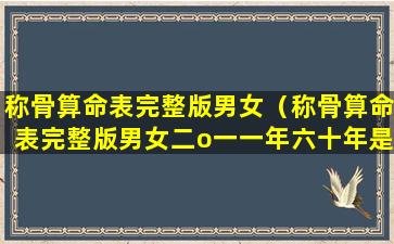 称骨算命表完整版男女（称骨算命表完整版男女二o一一年六十年是哪些年 🦊 ）